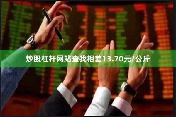 炒股杠杆网站查找相差13.70元/公斤