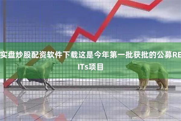 实盘炒股配资软件下载这是今年第一批获批的公募REITs项目