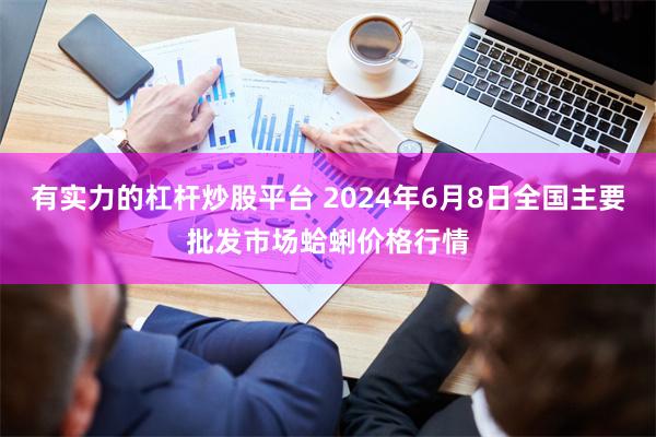 有实力的杠杆炒股平台 2024年6月8日全国主要批发市场蛤蜊价格行情