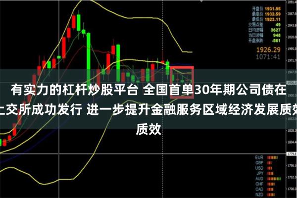 有实力的杠杆炒股平台 全国首单30年期公司债在上交所成功发行 进一步提升金融服务区域经济发展质效