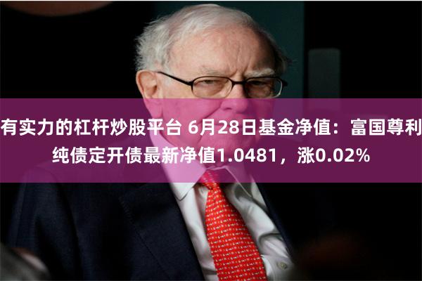 有实力的杠杆炒股平台 6月28日基金净值：富国尊利纯债定开债最新净值1.0481，涨0.02%