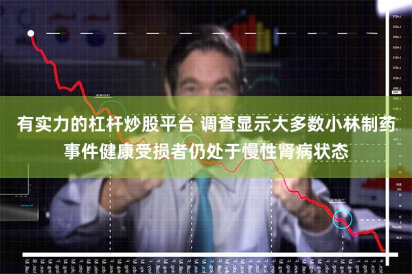 有实力的杠杆炒股平台 调查显示大多数小林制药事件健康受损者仍处于慢性肾病状态