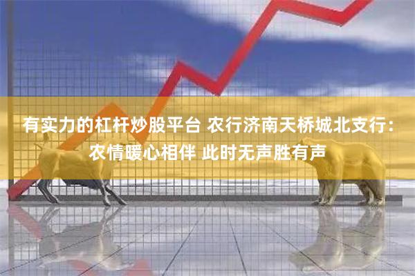 有实力的杠杆炒股平台 农行济南天桥城北支行：农情暖心相伴 此时无声胜有声