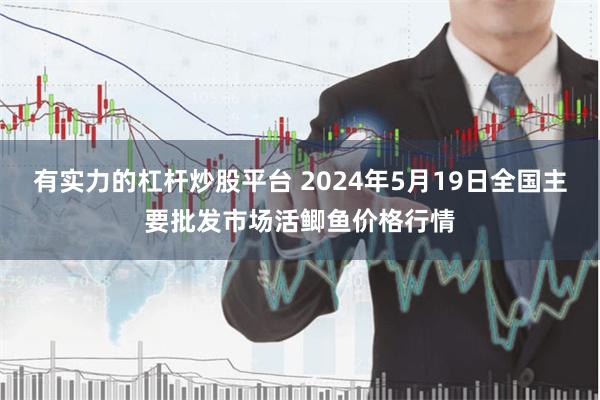 有实力的杠杆炒股平台 2024年5月19日全国主要批发市场活鲫鱼价格行情