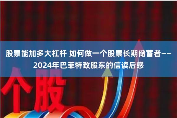 股票能加多大杠杆 如何做一个股票长期储蓄者——2024年巴菲特致股东的信读后感