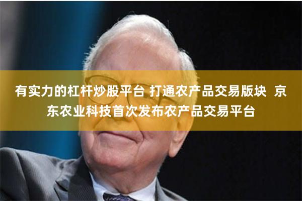 有实力的杠杆炒股平台 打通农产品交易版块  京东农业科技首次发布农产品交易平台