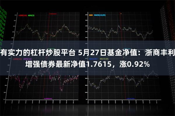 有实力的杠杆炒股平台 5月27日基金净值：浙商丰利增强债券最新净值1.7615，涨0.92%