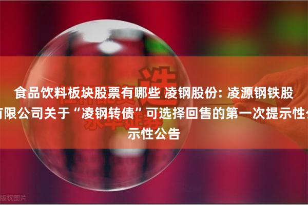 食品饮料板块股票有哪些 凌钢股份: 凌源钢铁股份有限公司关于“凌钢转债”可选择回售的第一次提示性公告