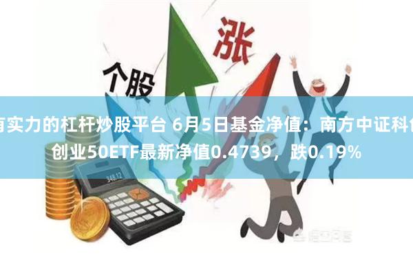 有实力的杠杆炒股平台 6月5日基金净值：南方中证科创创业50ETF最新净值0.4739，跌0.19%