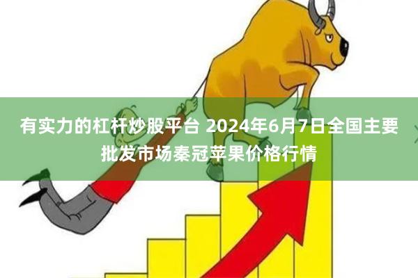 有实力的杠杆炒股平台 2024年6月7日全国主要批发市场秦冠苹果价格行情