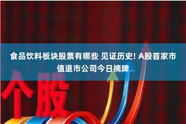 食品饮料板块股票有哪些 见证历史! A股首家市值退市公司今日摘牌