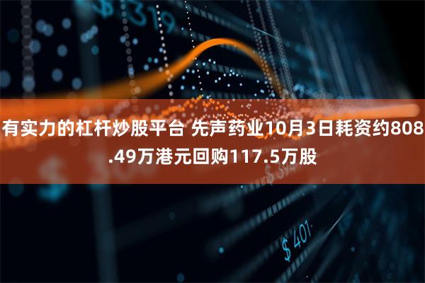 有实力的杠杆炒股平台 先声药业10月3日耗资约808.49万港元回购117.5万股